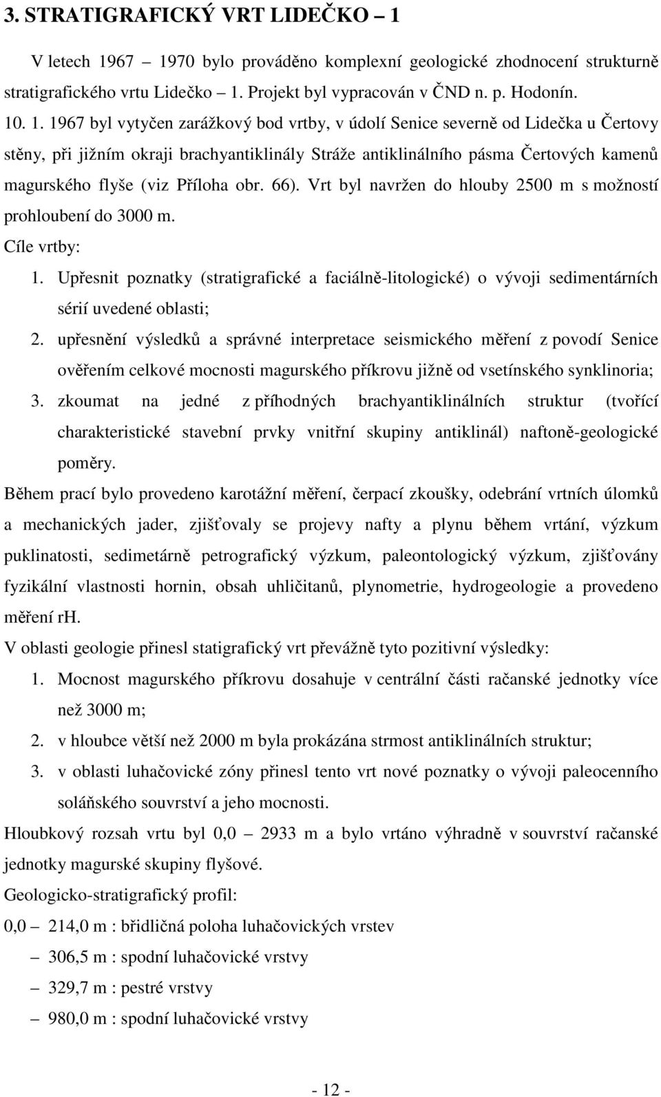 67 1970 bylo prováděno komplexní geologické zhodnocení strukturně stratigrafického vrtu Lidečko 1. Projekt byl vypracován v ČND n. p. Hodonín. 10. 1. 1967 byl vytyčen zarážkový bod vrtby, v údolí