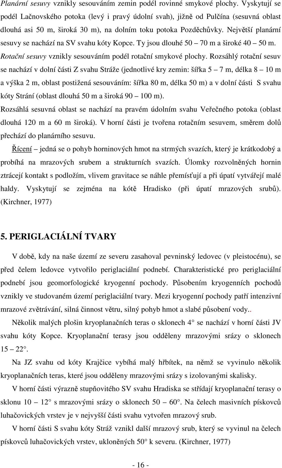 Největší planární sesuvy se nachází na SV svahu kóty Kopce. Ty jsou dlouhé 50 70 m a široké 40 50 m. Rotační sesuvy vznikly sesouváním podél rotační smykové plochy.