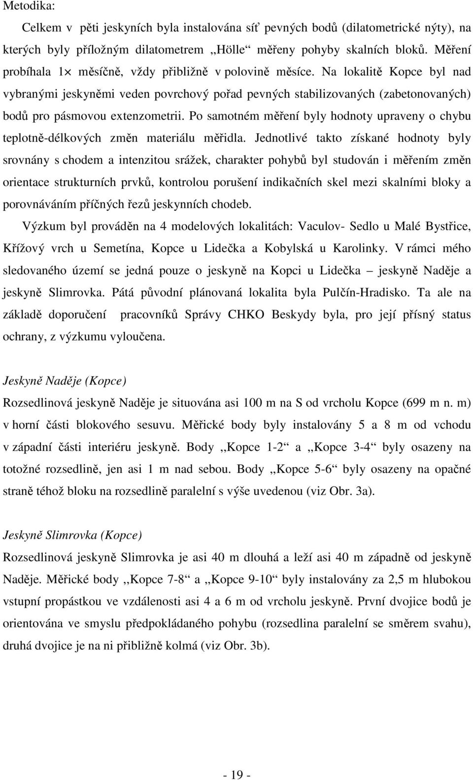 Na lokalitě Kopce byl nad vybranými jeskyněmi veden povrchový pořad pevných stabilizovaných (zabetonovaných) bodů pro pásmovou extenzometrii.