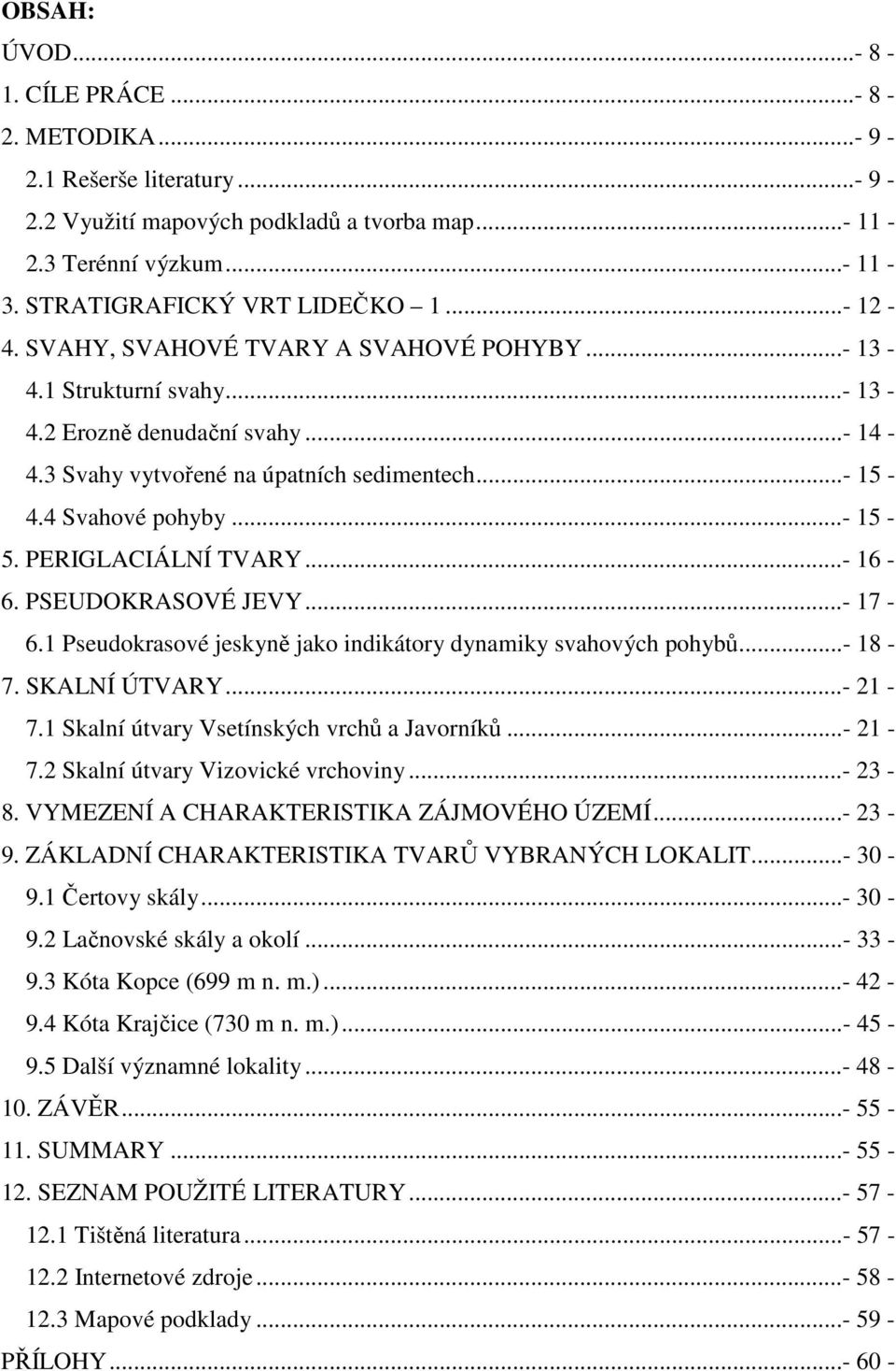 PERIGLACIÁLNÍ TVARY...- 16-6. PSEUDOKRASOVÉ JEVY...- 17-6.1 Pseudokrasové jeskyně jako indikátory dynamiky svahových pohybů...- 18-7. SKALNÍ ÚTVARY...- 21-7.