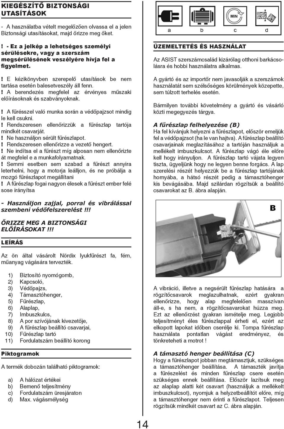 ! A berendezés megfelel az érvényes műszaki előírásoknak és szabványoknak.! A fűrésszel való munka során a védőpajzsot mindig le kell csukni.