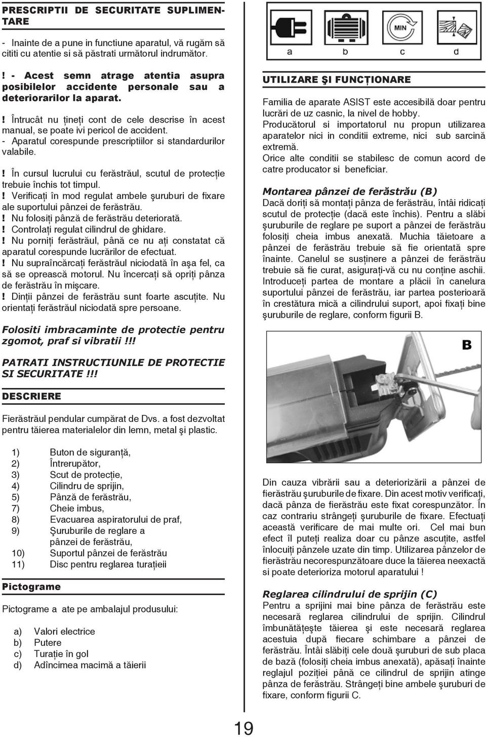 - Aparatul corespunde prescriptiilor si standardurilor valabile.! În cursul lucrului cu ferăstrăul, scutul de protecţie trebuie închis tot timpul.