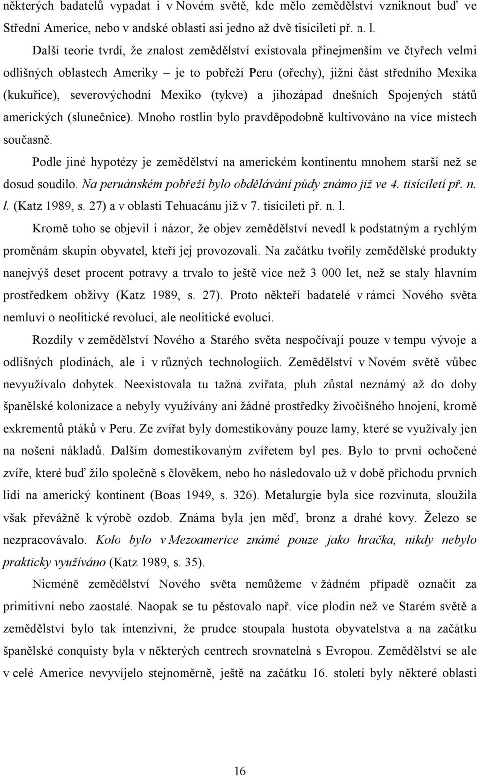 Mexiko (tykve) a jihozápad dnešních Spojených států amerických (slunečnice). Mnoho rostlin bylo pravděpodobně kultivováno na více místech současně.