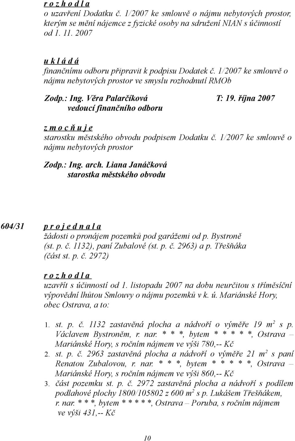1/2007 ke smlouvě o nájmu nebytových prostor 604/31 p r o j e d n a l a žádosti o pronájem pozemků pod garážemi od p. Bystroně (st. p. č. 1132), paní Zubalové (st. p. č. 2963) a p. Třešňáka (část st.