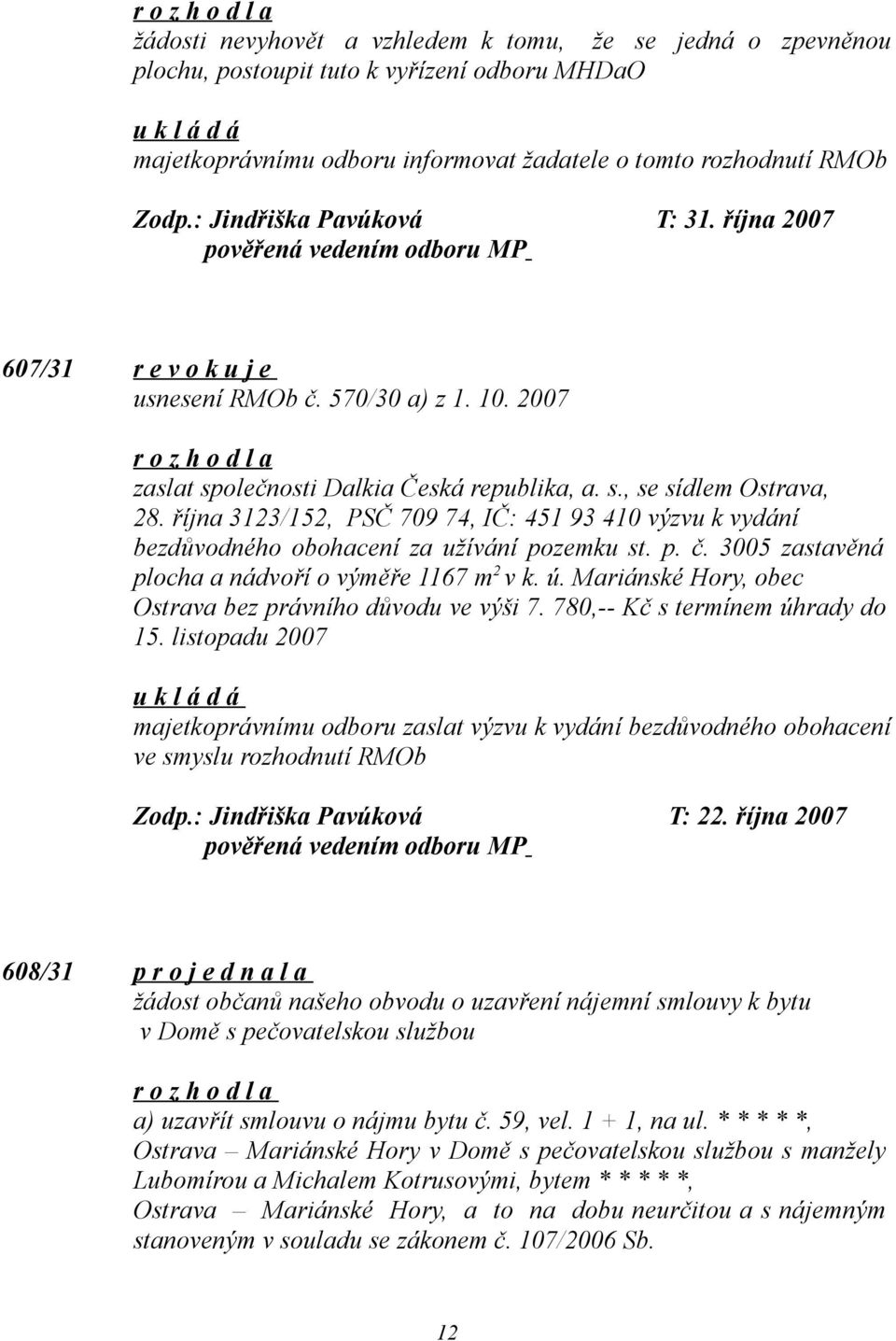 října 3123/152, PSČ 709 74, IČ: 451 93 410 výzvu k vydání bezdůvodného obohacení za užívání pozemku st. p. č. 3005 zastavěná plocha a nádvoří o výměře 1167 m 2 v k. ú.