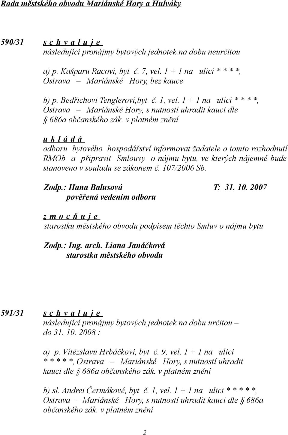 v platném znění odboru bytového hospodářství informovat žadatele o tomto rozhodnutí RMOb a připravit Smlouvy o nájmu bytu, ve kterých nájemné bude stanoveno v souladu se zákonem č. 107/2006 Sb. Zodp.