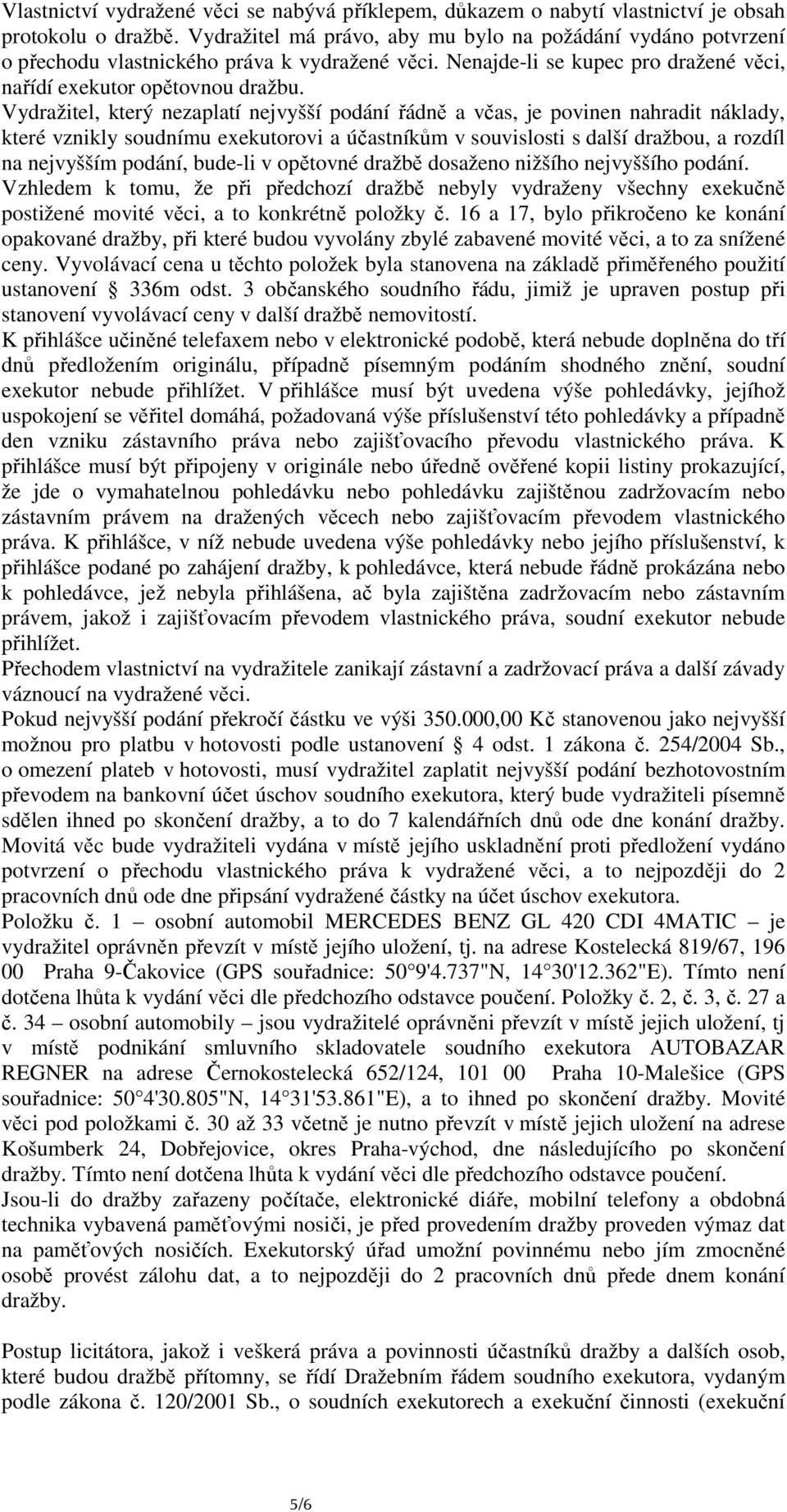 Vydražitel, který nezaplatí nejvyšší podání řádně a včas, je povinen nahradit náklady, které vznikly soudnímu exekutorovi a účastníkům v souvislosti s další dražbou, a rozdíl na nejvyšším podání,