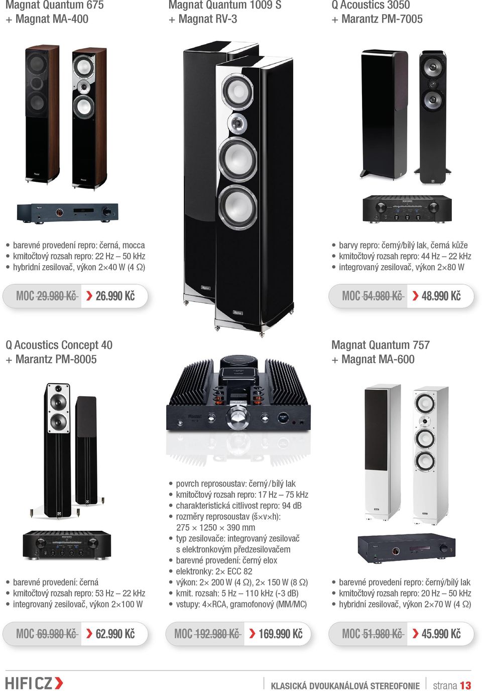 990 Kč Q Acoustics Concept 40 + Marantz PM-8005 Magnat Quantum 757 + Magnat MA-600 barevné provedení: černá kmitočtový rozsah repro: 53 Hz 22 khz integrovaný zesilovač, výkon 2 100 W povrch