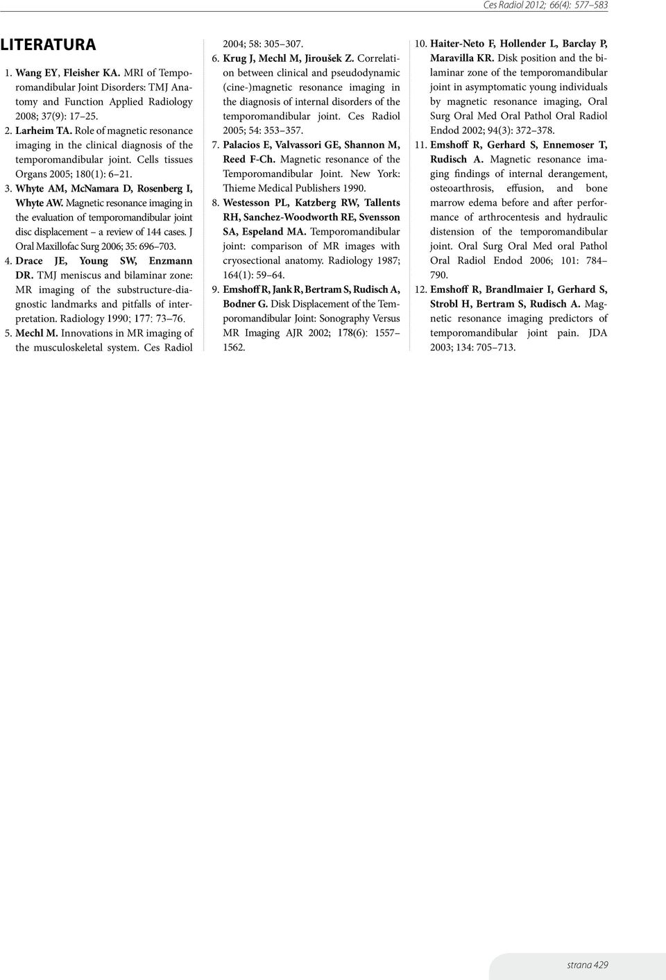 Magnetic resonance imaging in the evaluation of temporomandibular joint disc displacement a review of 144 cases. J Oral Maxillofac Surg 2006; 35: 696 703. 4. Drace JE, Young SW, Enzmann DR.