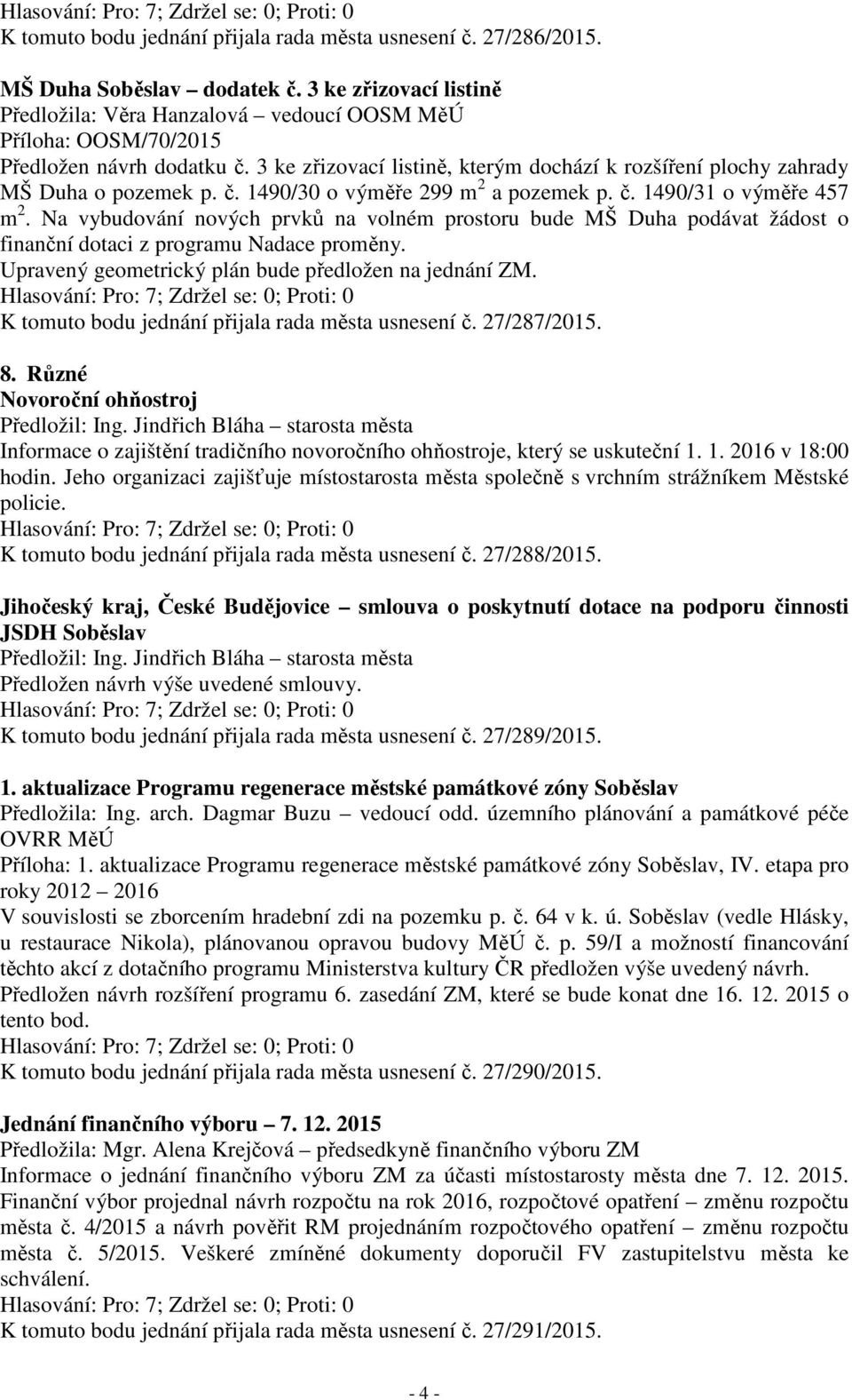 Na vybudování nových prvků na volném prostoru bude MŠ Duha podávat žádost o finanční dotaci z programu Nadace proměny. Upravený geometrický plán bude předložen na jednání ZM.