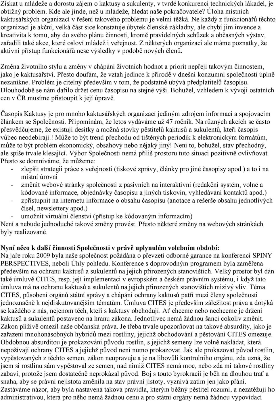 Ne každý z funkcionářů těchto organizací je akční, velká část sice konstatuje úbytek členské základny, ale chybí jim invence a kreativita k tomu, aby do svého plánu činnosti, kromě pravidelných