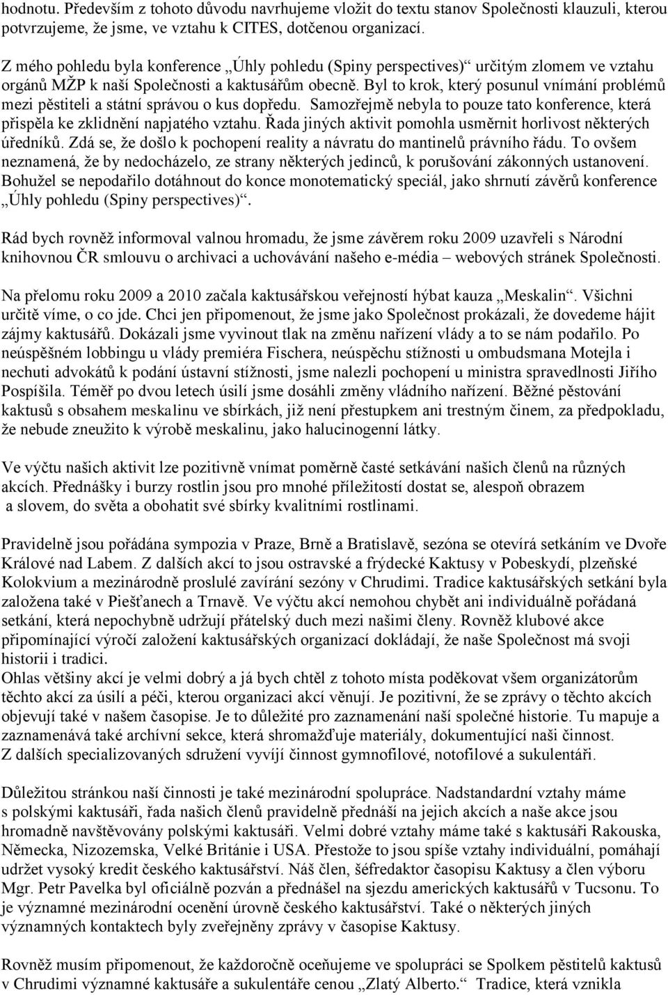 Byl to krok, který posunul vnímání problémů mezi pěstiteli a státní správou o kus dopředu. Samozřejmě nebyla to pouze tato konference, která přispěla ke zklidnění napjatého vztahu.