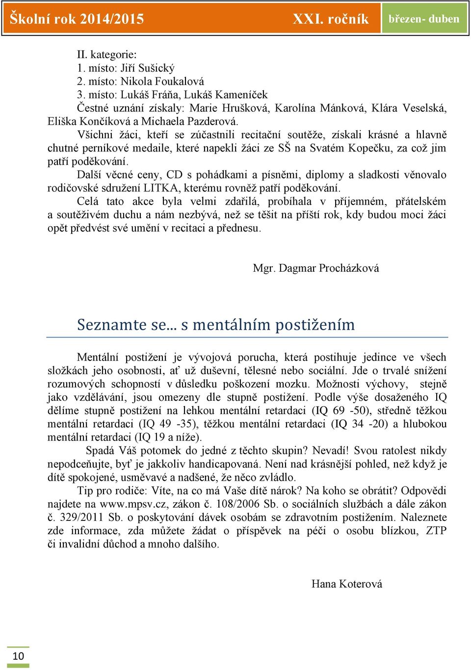 Všichni žáci, kteří se zúčastnili recitační soutěže, získali krásné a hlavně chutné perníkové medaile, které napekli žáci ze SŠ na Svatém Kopečku, za což jim patří poděkování.