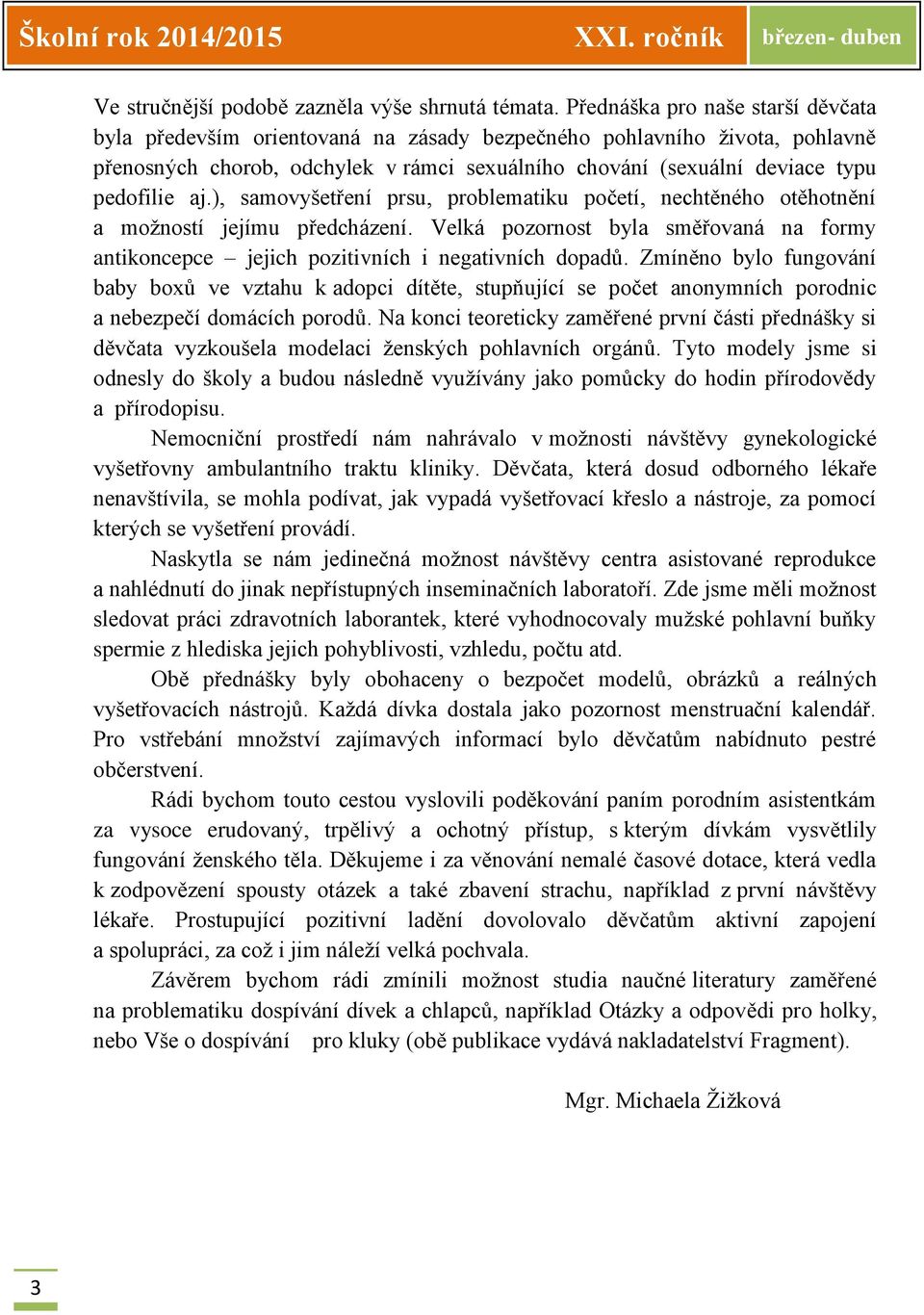 aj.), samovyšetření prsu, problematiku početí, nechtěného otěhotnění a možností jejímu předcházení. Velká pozornost byla směřovaná na formy antikoncepce jejich pozitivních i negativních dopadů.