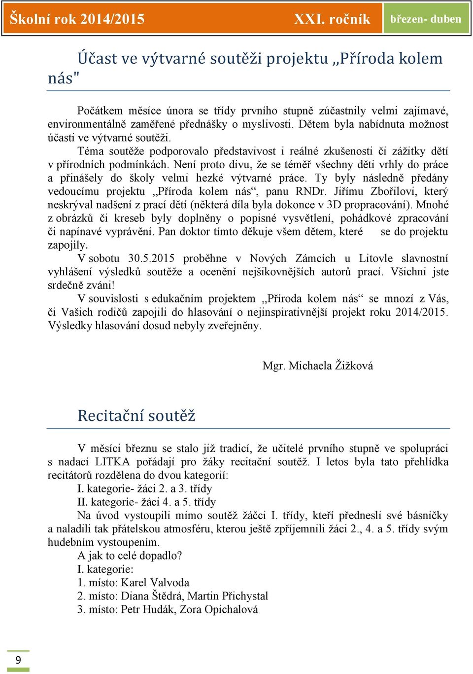 Dětem byla nabídnuta možnost účasti ve výtvarné soutěži. Téma soutěže podporovalo představivost i reálné zkušenosti či zážitky dětí v přírodních podmínkách.