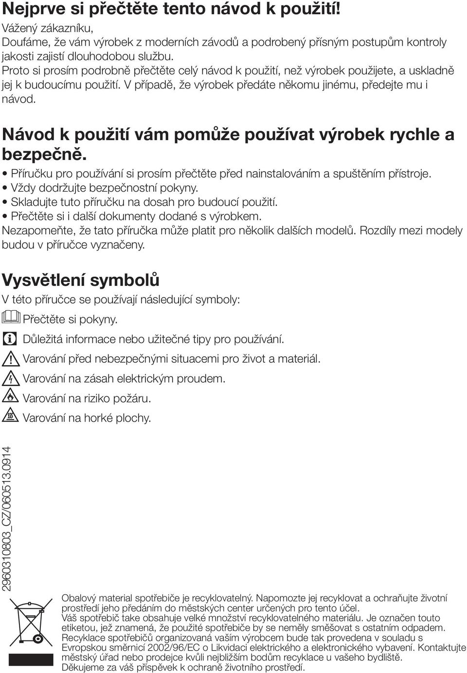 Návod k použití vám pomůže používat výrobek rychle a bezpečně. Příručku pro používání si prosím přečtěte před nainstalováním a spuštěním přístroje. Vždy dodržujte bezpečnostní pokyny.