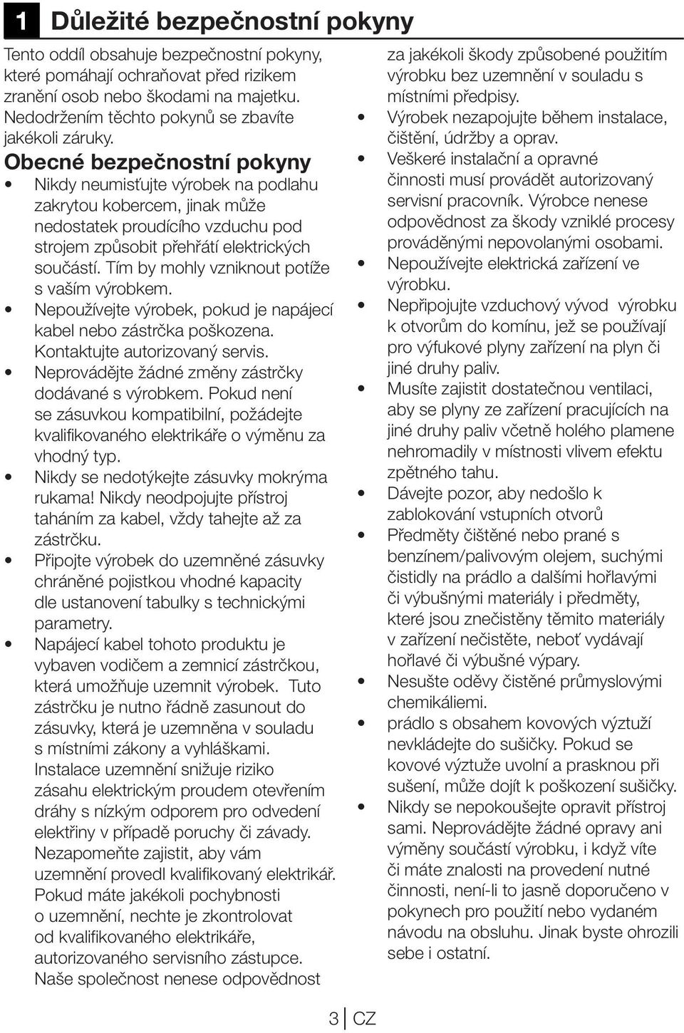 Obecné bezpečnostní pokyny Nikdy neumisťujte výrobek na podlahu zakrytou kobercem, jinak může nedostatek proudícího vzduchu pod strojem způsobit přehřátí elektrických součástí.