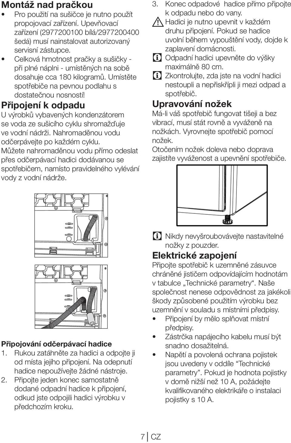 Připojení k odpadu U výrobků vybavených kondenzátorem se voda ze sušicího cyklu shromažďuje ve vodní nádrži. Nahromaděnou vodu odčerpávejte po každém cyklu.