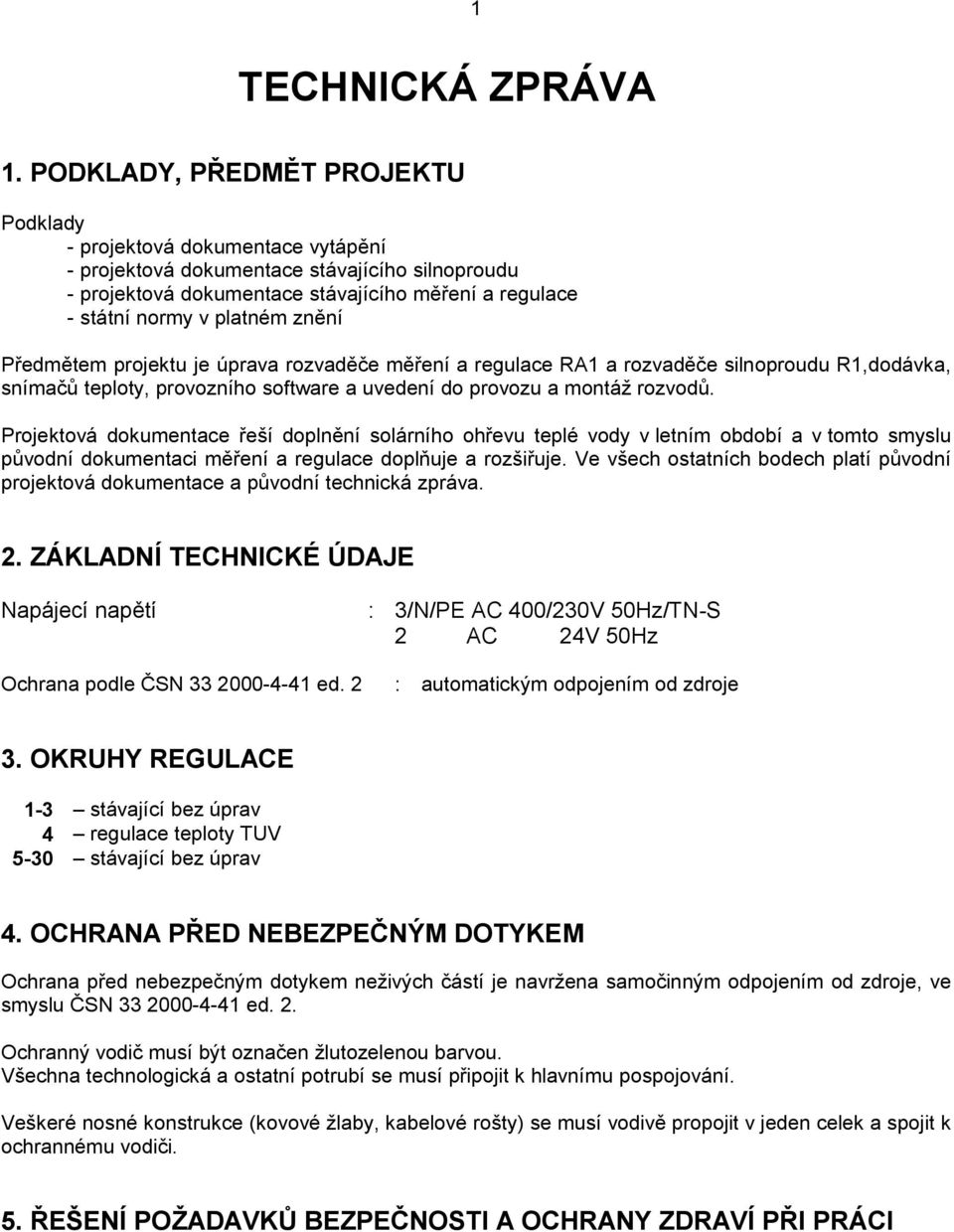 znění Předmětem projektu je úprava rozvaděče měření a regulace RA1 a rozvaděče silnoproudu R1,dodávka, snímačů teploty, provozního software a uvedení do provozu a montáž rozvodů.