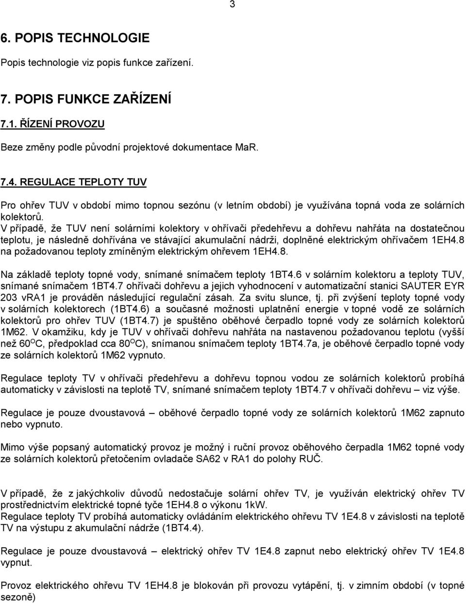 V případě, že TUV není solárními kolektory v ohřívači předehřevu a dohřevu nahřáta na dostatečnou teplotu, je následně dohřívána ve stávající akumulační nádrži, doplněné elektrickým ohřívačem 1EH4.