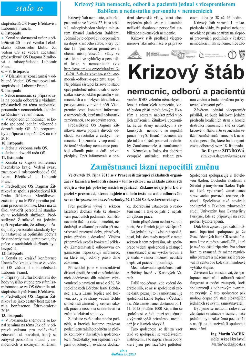 Vedení OS zastupoval místopředseda Lubomír Francl. 9. listopadu * Sekce nemocnic se připravovala na poradu odborářů s vládními představiteli na téma nedostatku personálu v nemocnicích.