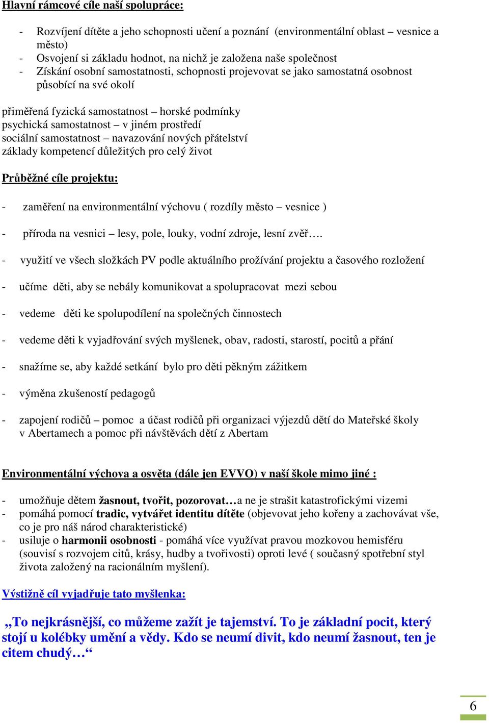 samostatnost navazování nových přátelství základy kompetencí důležitých pro celý život Průběžné cíle projektu: - zaměření na environmentální výchovu ( rozdíly město vesnice ) - příroda na vesnici