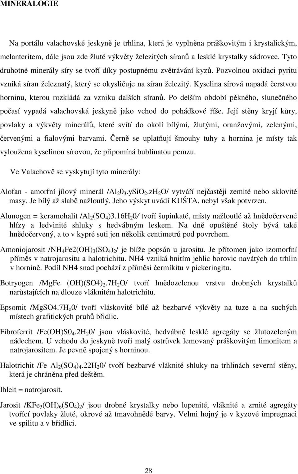 Kyselina sírová napadá čerstvou horninu, kterou rozkládá za vzniku dalších síranů. Po delším období pěkného, slunečného počasí vypadá valachovská jeskyně jako vchod do pohádkové říše.