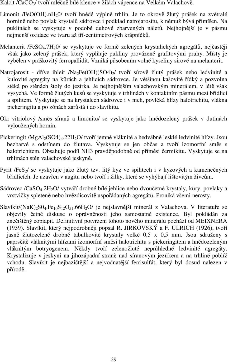 Nejhojnější je v pásmu nejmenší oxidace ve tvaru až tří-centimetrových krápníčků. Melanterit /FeSO 4.