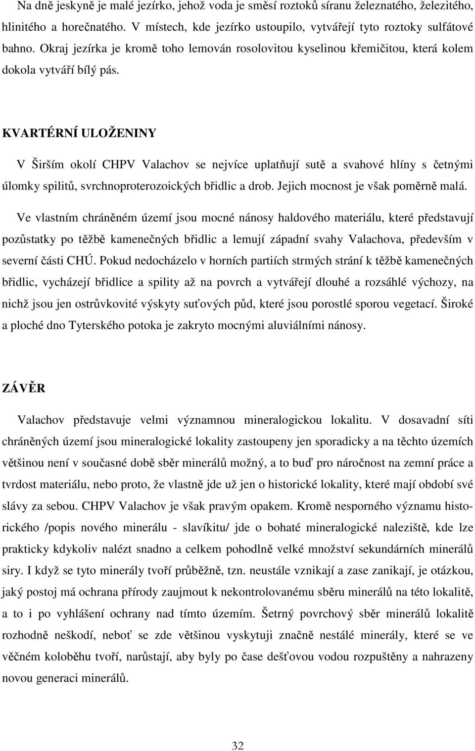 KVARTÉRNÍ ULOŽENINY V Širším okolí CHPV Valachov se nejvíce uplatňují sutě a svahové hlíny s četnými úlomky spilitů, svrchnoproterozoických břidlic a drob. Jejich mocnost je však poměrně malá.