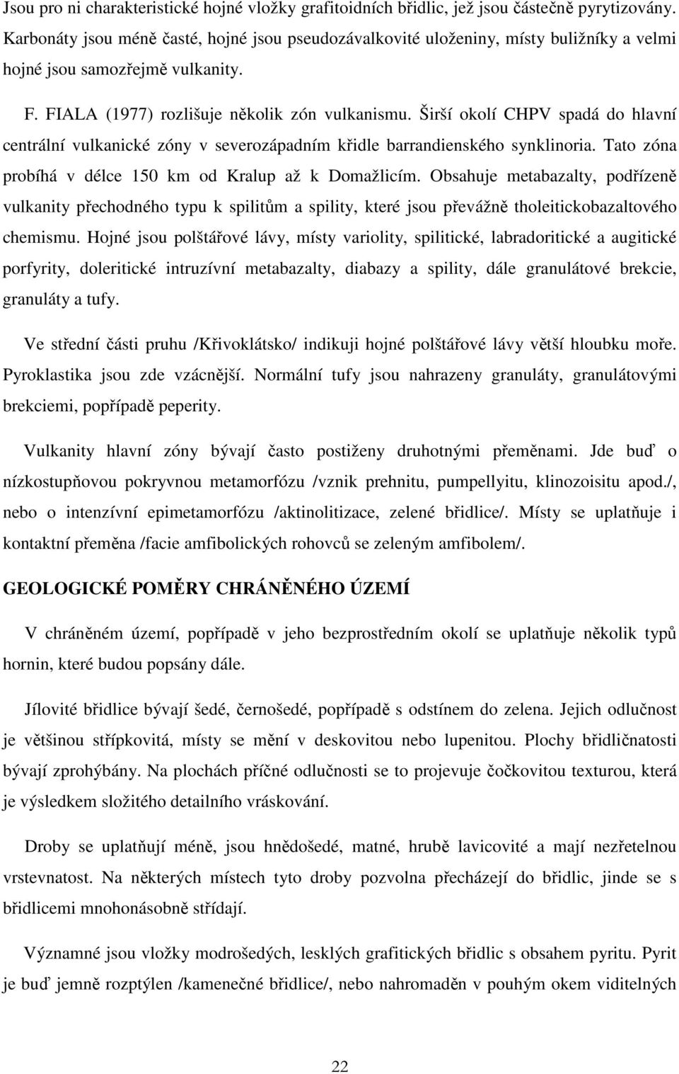 Širší okolí CHPV spadá do hlavní centrální vulkanické zóny v severozápadním křidle barrandienského synklinoria. Tato zóna probíhá v délce 150 km od Kralup až k Domažlicím.