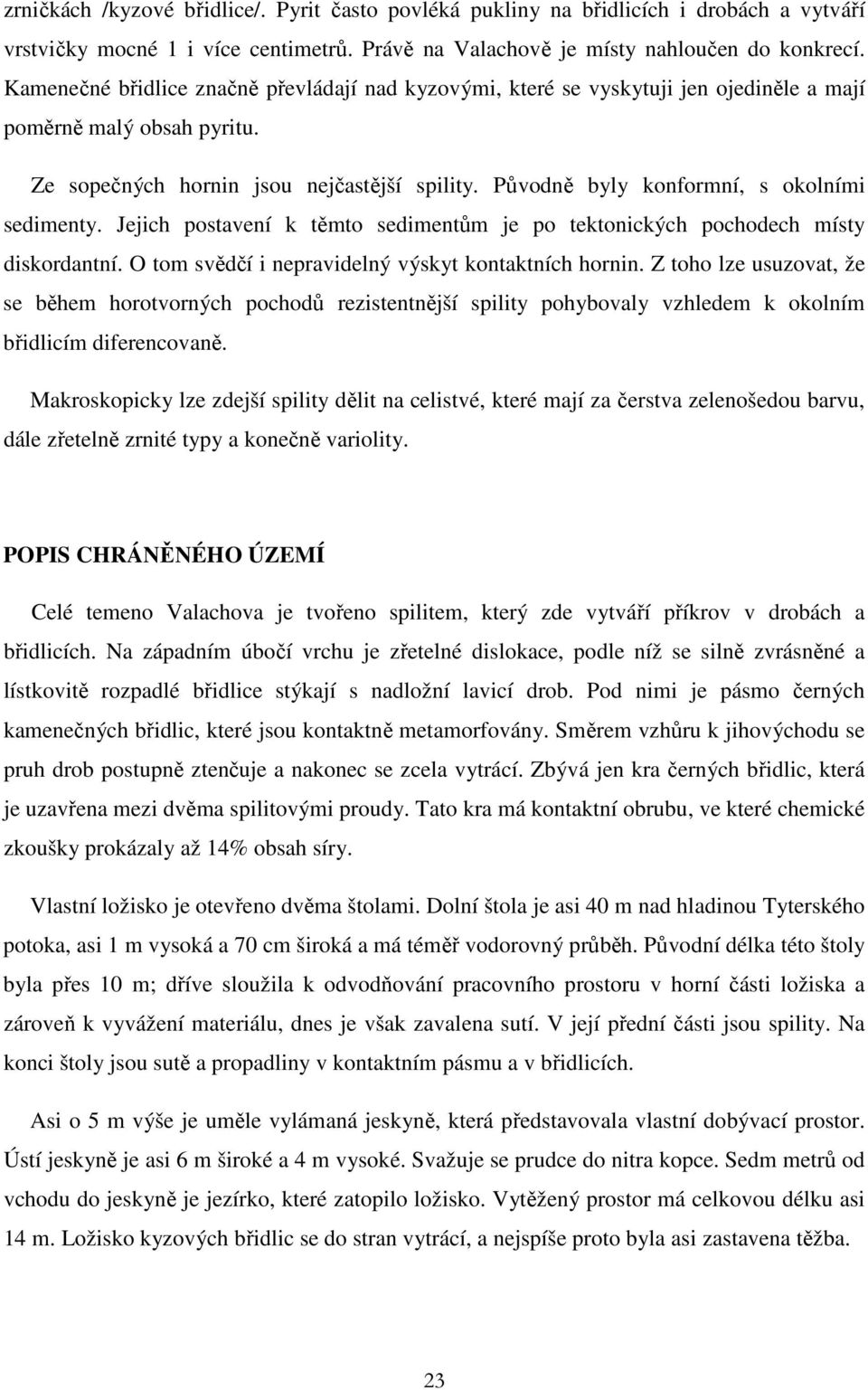 Původně byly konformní, s okolními sedimenty. Jejich postavení k těmto sedimentům je po tektonických pochodech místy diskordantní. O tom svědčí i nepravidelný výskyt kontaktních hornin.