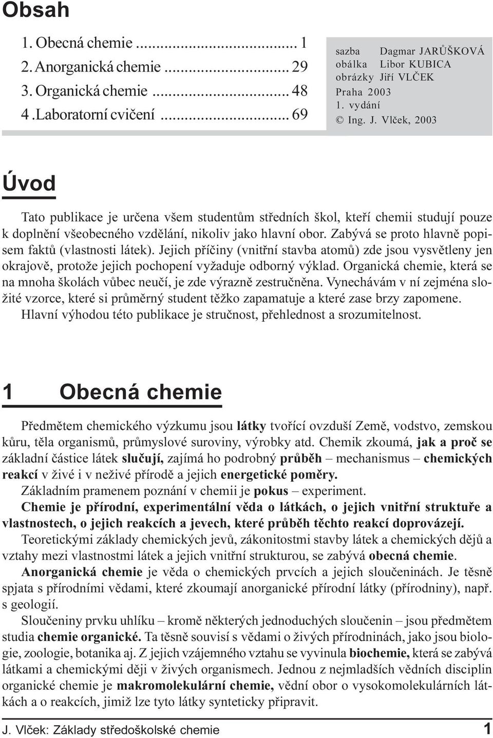 Jejich pøíèiny (vnitøní stavba atomù) zde jsou vysvìtleny jen okrajovì, protože jejich pochopení vyžaduje odborný výklad Organická chemie, která se na mnoha školách vùbec neuèí, je zde výraznì