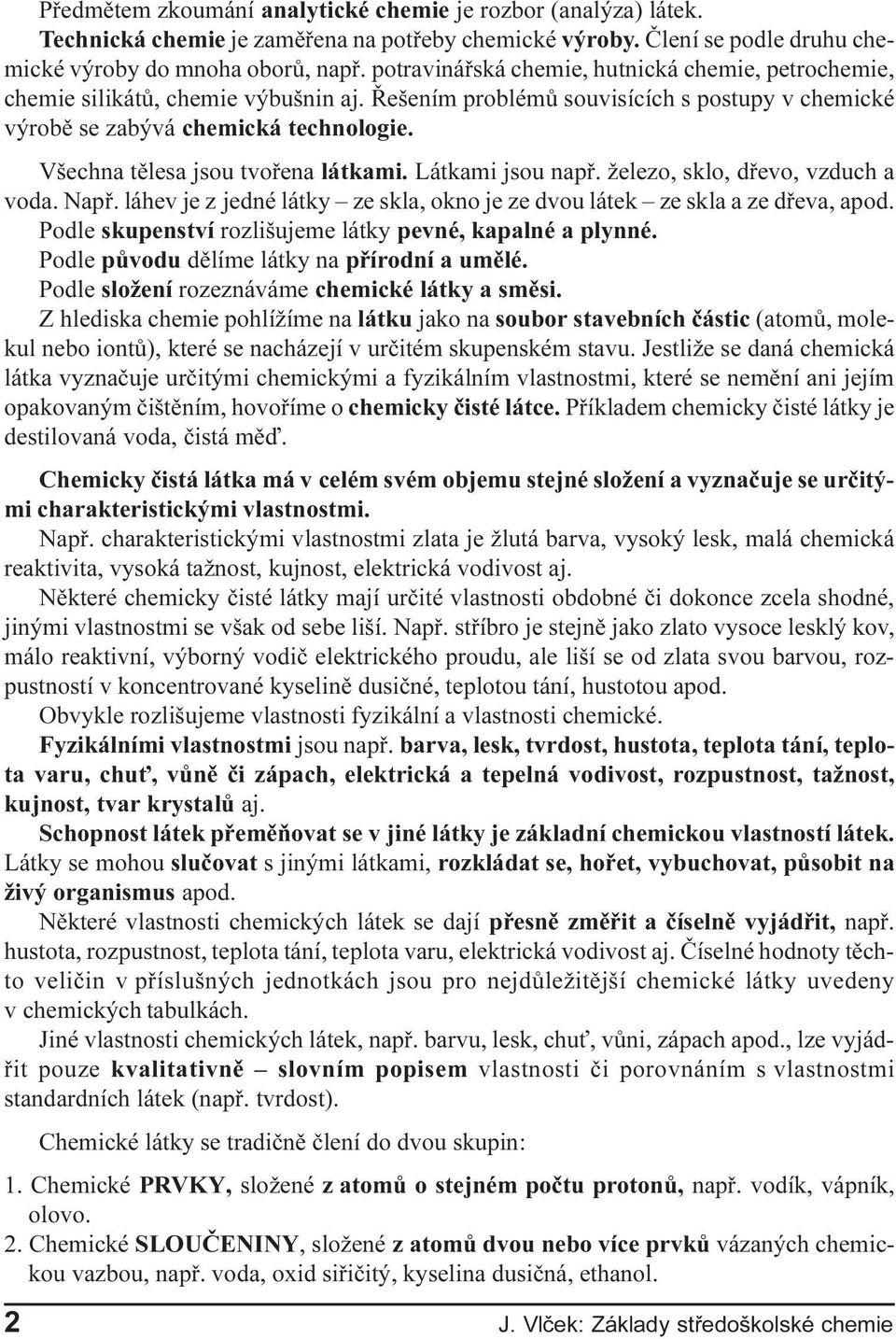 jsou napø železo, sklo, døevo, vzduch a voda Napø láhev je z jedné látky ze skla, okno je ze dvou látek ze skla a ze døeva, apod Podle skupenství rozlišujeme látky pevné, kapalné a plynné Podle