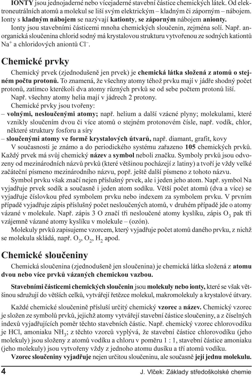 ze sodných kationtù Na + a chloridových aniontù Cl Chemické prvky Chemický prvek (zjednodušenì jen prvek) je chemická látka složená z atomù o stejném poètu protonù To znamená, že všechny atomy téhož