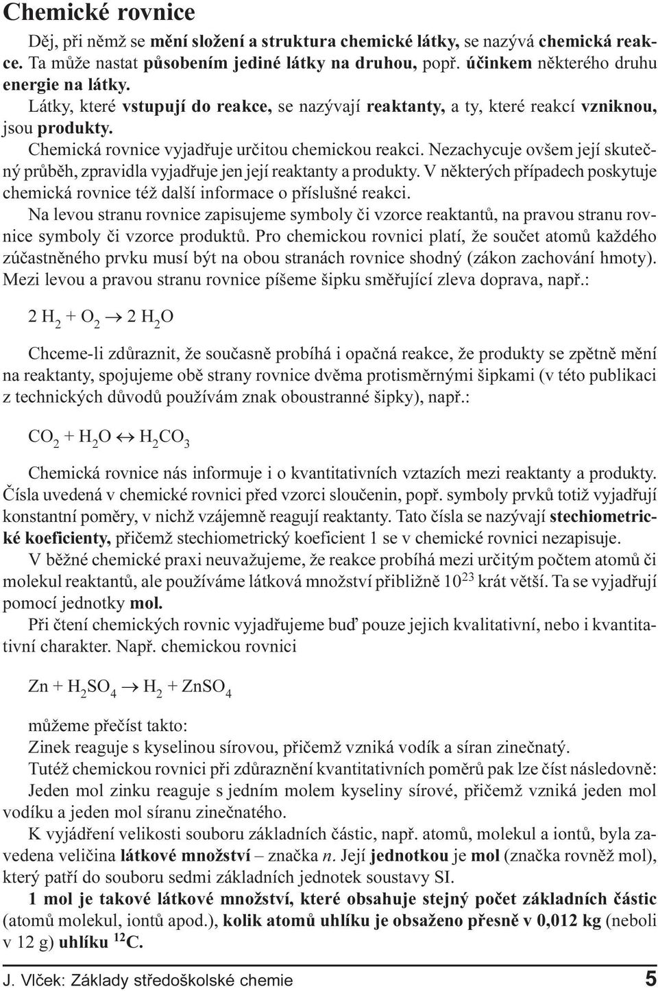 zpravidla vyjadøuje jen její reaktanty a produkty V nìkterých pøípadech poskytuje chemická rovnice též další informace o pøíslušné reakci Na levou stranu rovnice zapisujeme symboly èi vzorce