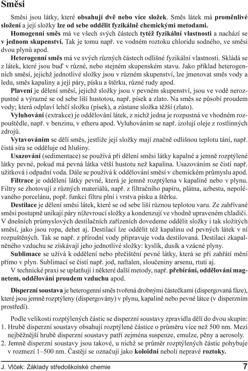 fyzikální vlastnosti Skládá se z látek, které jsou buï v rùzné, nebo stejném skupenském stavu Jako pøíklad heterogenních smìsí, jejichž jednotlivé složky jsou v rùzném skupenství, lze jmenovat smìs