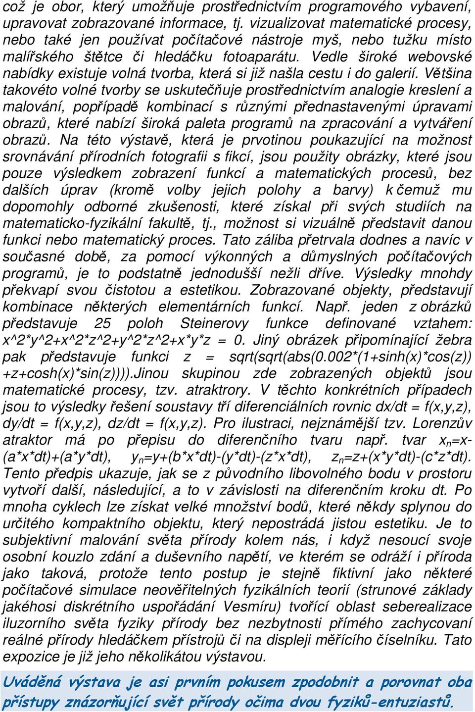 Vedle široké webovské nabídky existuje volná tvorba, která si již našla cestu i do galerií.