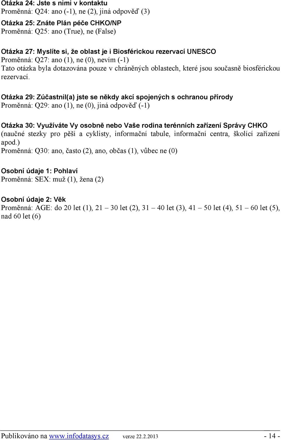 Otázka 29: Zúčastnil(a) jste se někdy akcí spojených s ochranou přírody Proměnná: Q29: ano (1), ne (), jiná odpověď (-1) Otázka 3: Využíváte Vy osobně nebo Vaše rodina terénních zařízení Správy CHKO