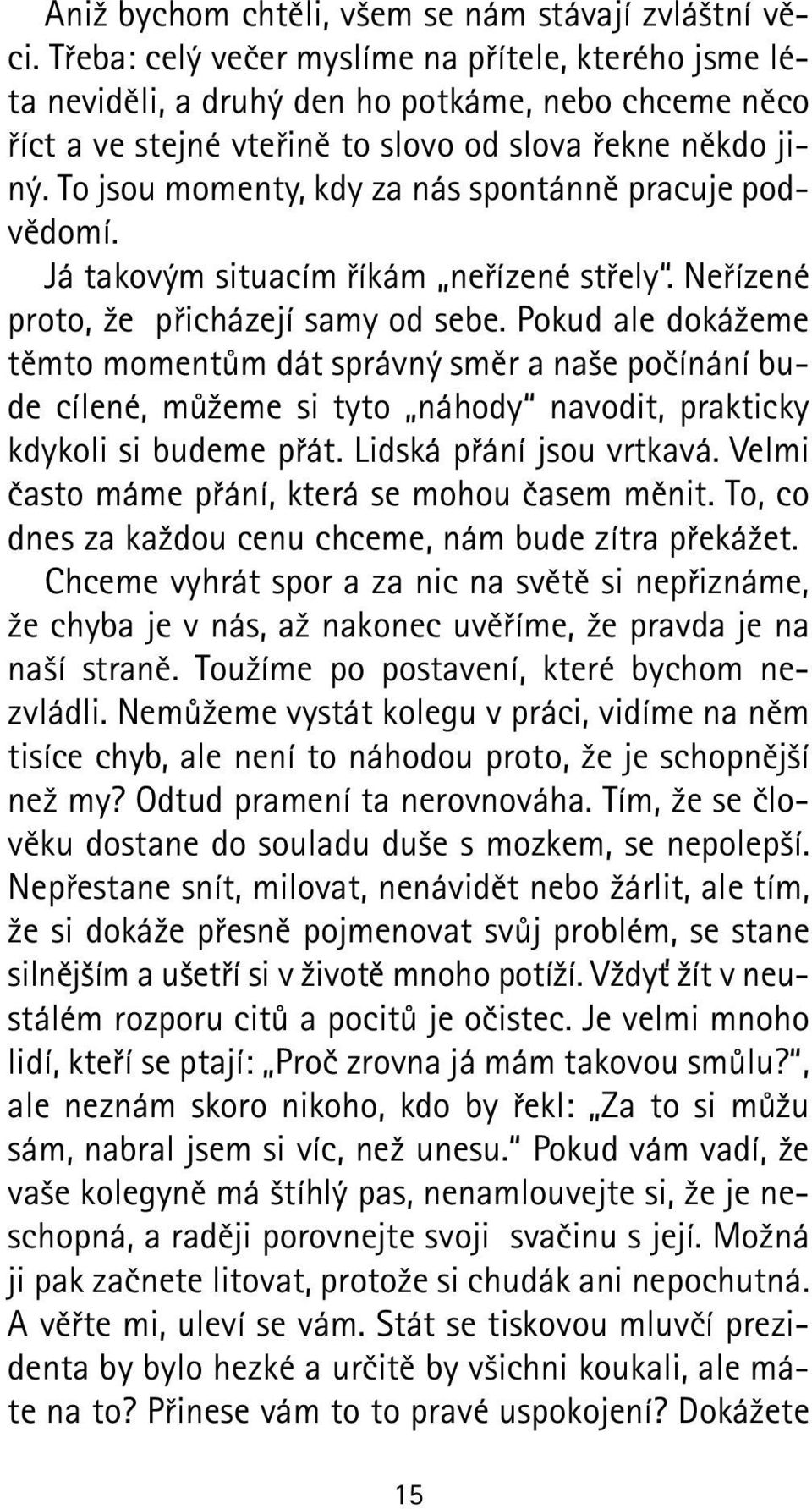 To jsou momenty, kdy za nás spontánně pracuje podvědomí. Já takovým situacím říkám neřízené střely. Neřízené proto, že přicházejí samy od sebe.