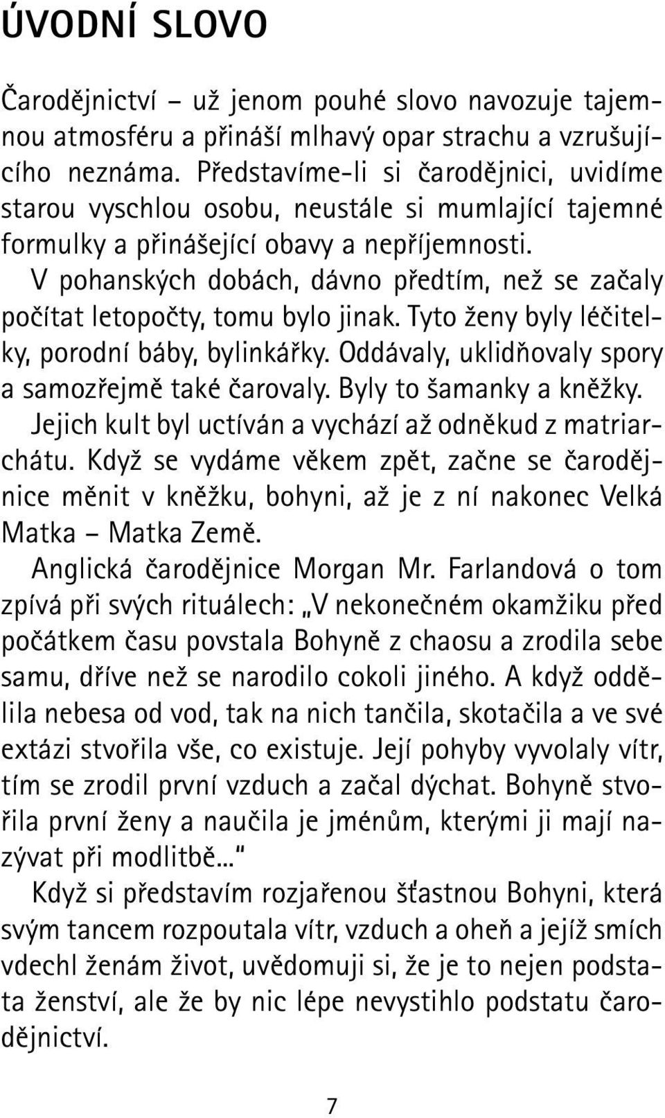 V pohanských dobách, dávno předtím, než se začaly počítat letopočty, tomu bylo jinak. Tyto ženy byly léčitelky, porodní báby, bylinkářky. Oddávaly, uklidňovaly spory a samozřejmě také čarovaly.