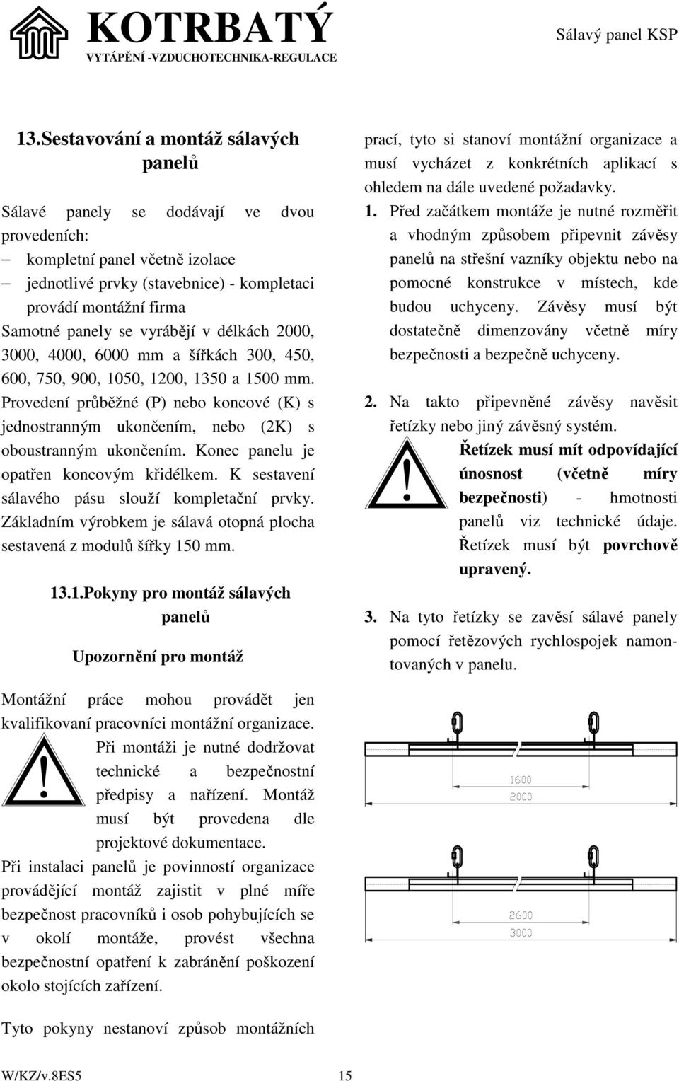 Provedení průběžné (P) nebo koncové (K) s jednostranným ukončením, nebo (2K) s oboustranným ukončením. Konec panelu je opatřen koncovým křidélkem. K sestavení sálavého pásu slouží kompletační prvky.