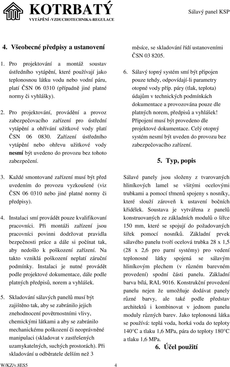 Pro projektování, provádění a provoz zabezpečovacího zařízení pro ústřední vytápění a ohřívání užitkové vody platí ČSN 06 0830.