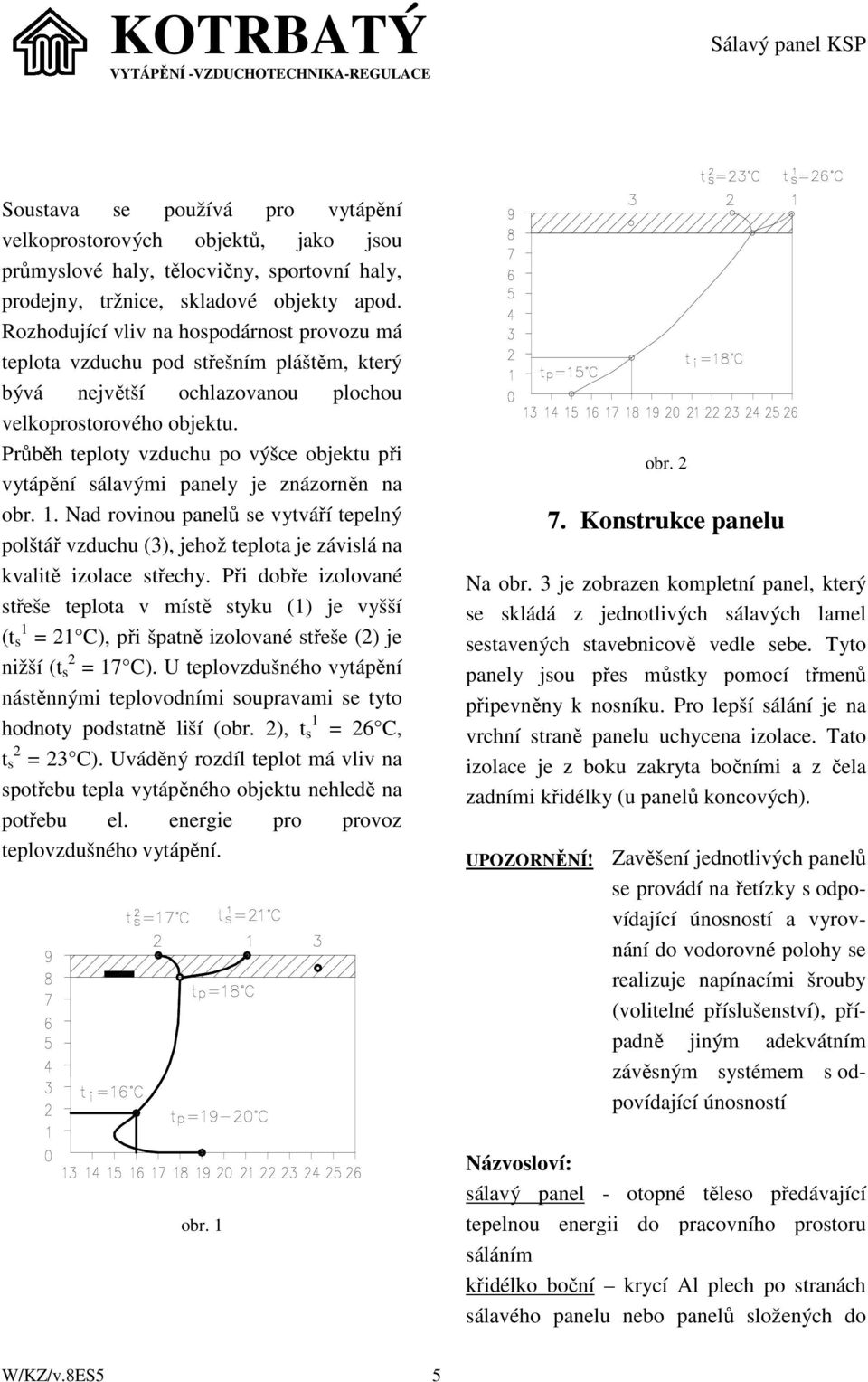 Průběh teploty vzduchu po výšce objektu při vytápění sálavými panely je znázorněn na obr. 1.