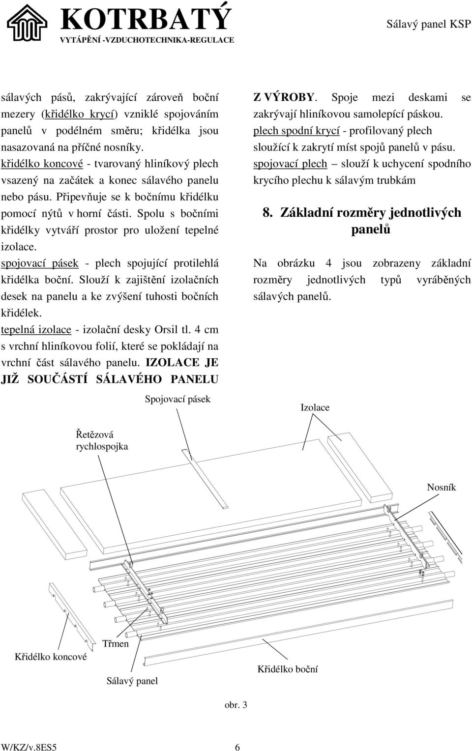 Spolu s bočními křidélky vytváří prostor pro uložení tepelné izolace. spojovací pásek - plech spojující protilehlá křidélka boční.