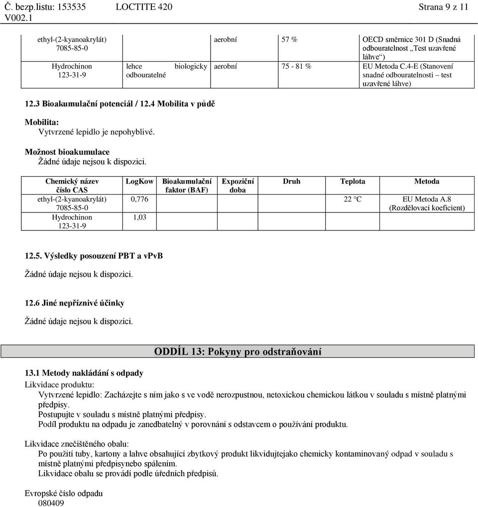 Možnost bioakumulace Žádné údaje nejsou k dispozici. LogKow Bioakumulační faktor (BAF) Expoziční Druh Teplota Metoda 0,776 22 C EU Metoda A.8 (Rozdělovací koeficient) 1,03 12.5.