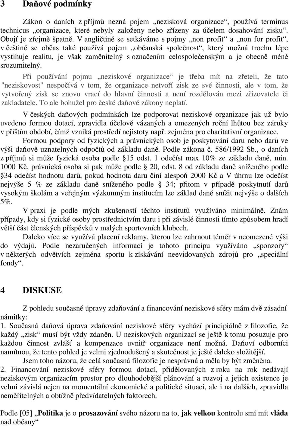 V angličtině se setkáváme s pojmy non profit a non for profit, v češtině se občas také používá pojem občanská společnost, který možná trochu lépe vystihuje realitu, je však zaměnitelný s označením