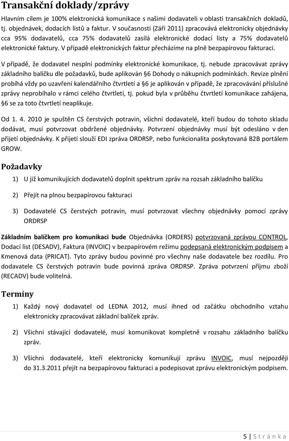 V případě elektronických faktur přecházíme na plně bezpapírovou fakturaci. V případě, že dodavatel nesplní podmínky elektronické komunikace, tj.