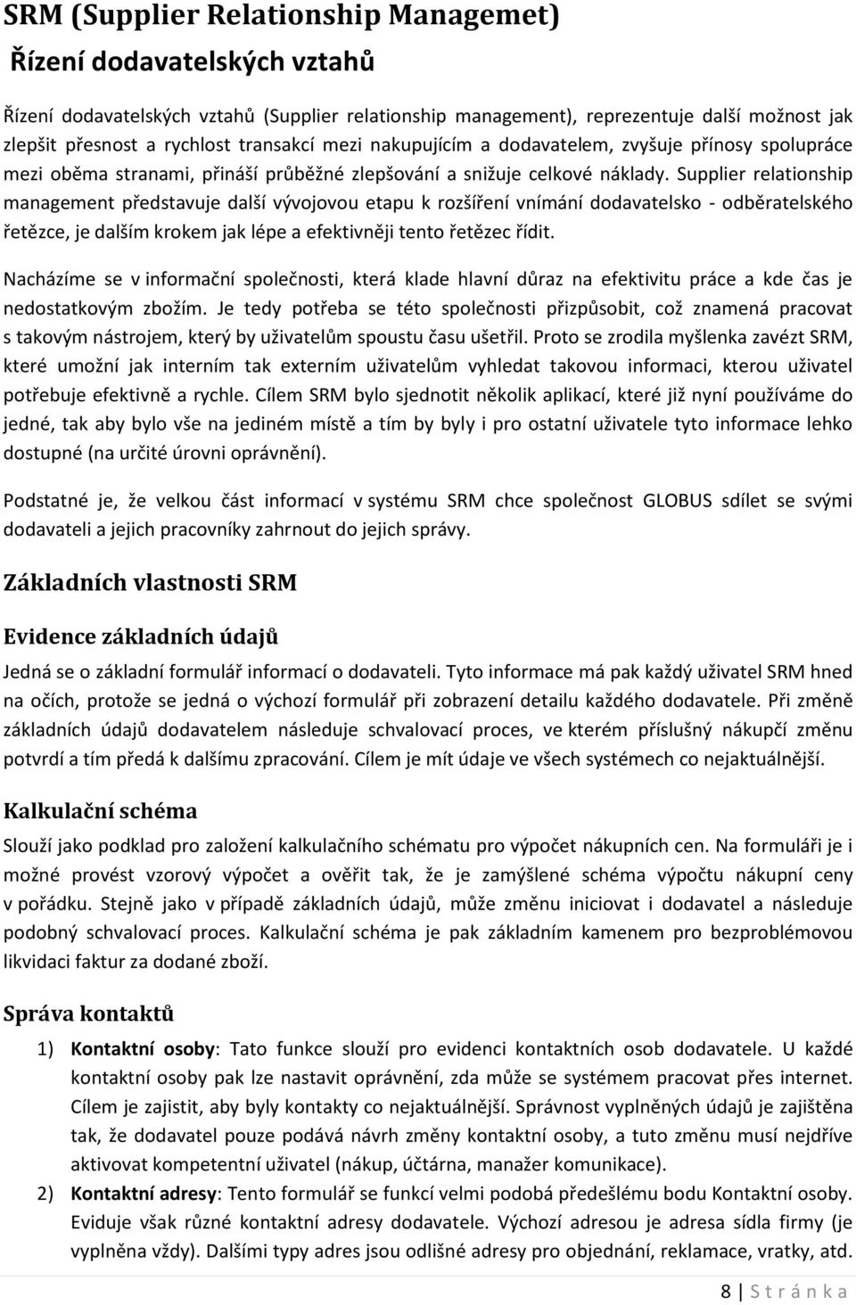 Supplier relationship management představuje další vývojovou etapu k rozšíření vnímání dodavatelsko - odběratelského řetězce, je dalším krokem jak lépe a efektivněji tento řetězec řídit.