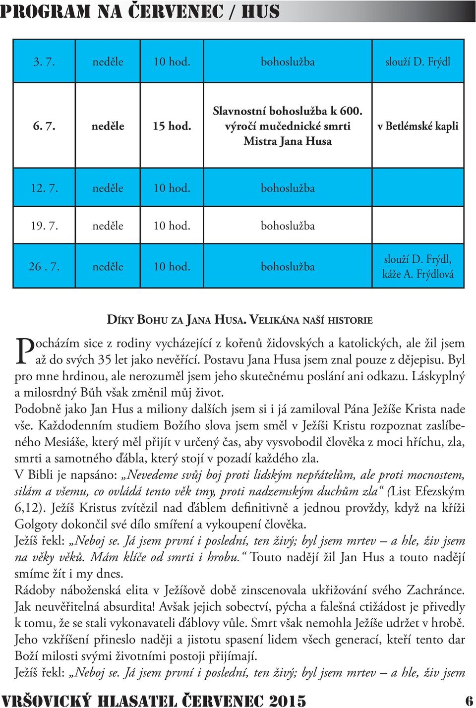 VELIKÁNA NAŠÍ HISTORIE Pocházím sice z rodiny vycházející z kořenů židovských a katolických, ale žil jsem až do svých 35 let jako nevěřící. Postavu Jana Husa jsem znal pouze z dějepisu.