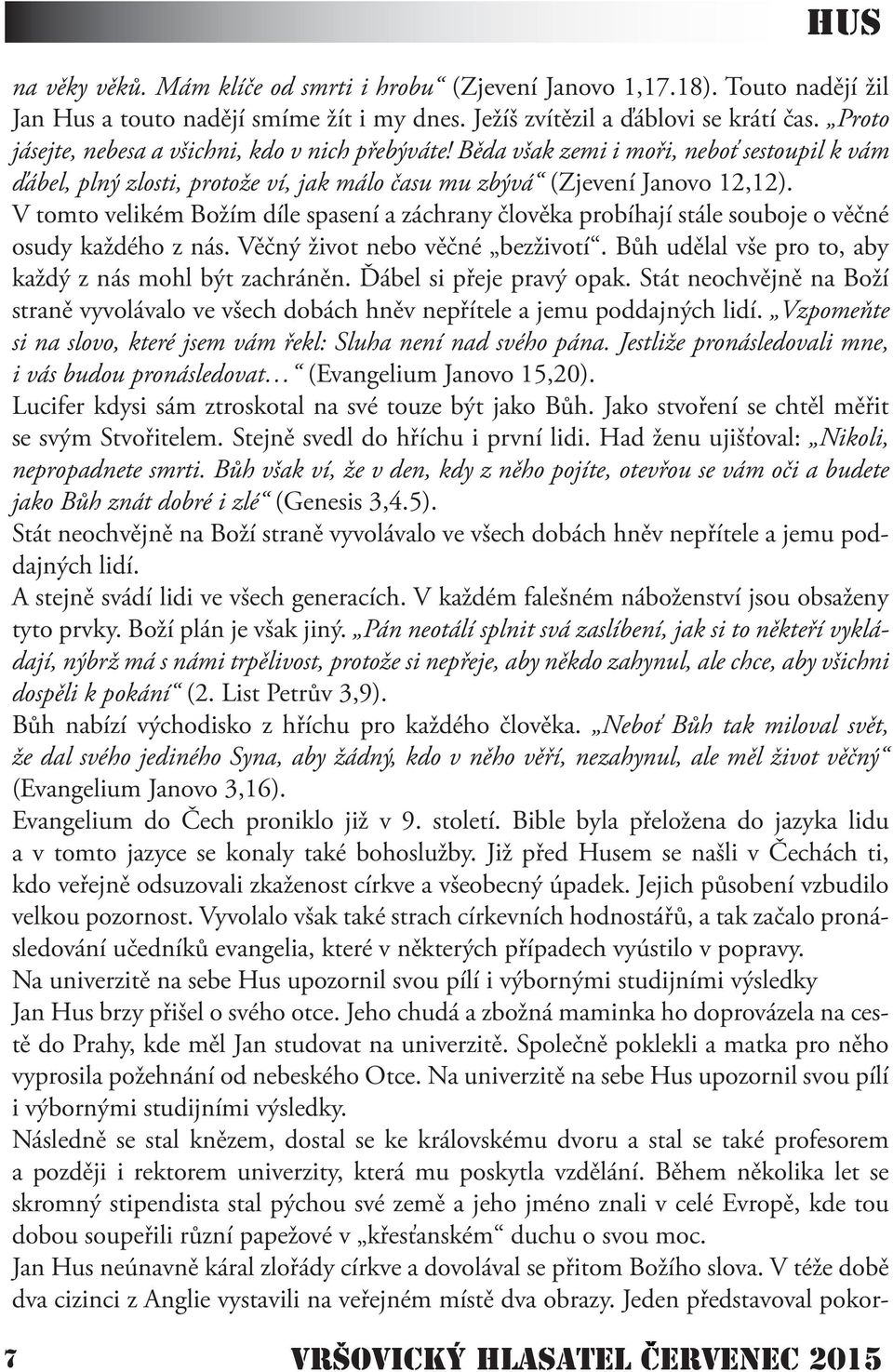 V tomto velikém Božím díle spasení a záchrany člověka probíhají stále souboje o věčné osudy každého z nás. Věčný život nebo věčné bezživotí. Bůh udělal vše pro to, aby každý z nás mohl být zachráněn.